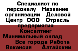 Специалист по персоналу › Название организации ­ Деловой Центр, ООО › Отрасль предприятия ­ Консалтинг › Минимальный оклад ­ 30 000 - Все города Работа » Вакансии   . Алтайский край,Славгород г.